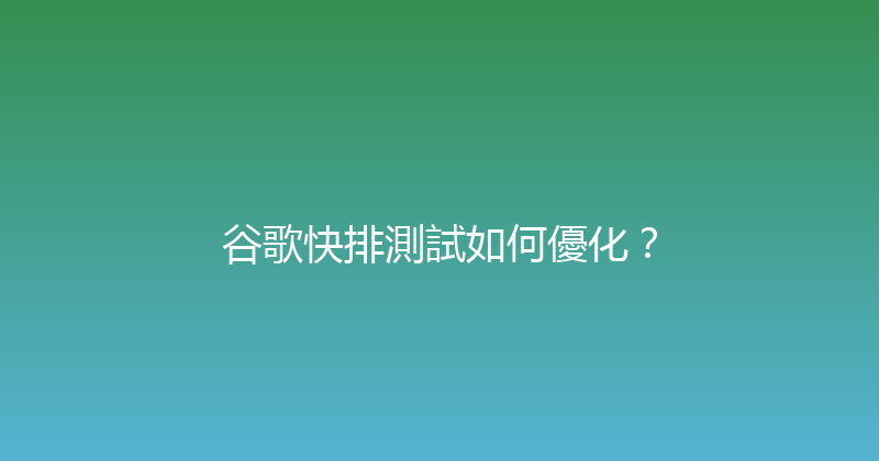 谷歌快排測試如何優化？ 封面图