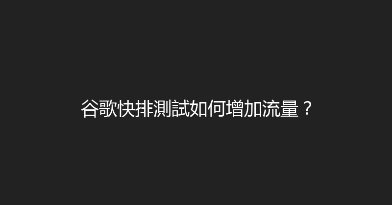 谷歌快排測試如何增加流量？ 封面图