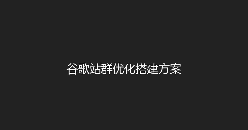 谷歌站群优化搭建方案 封面图