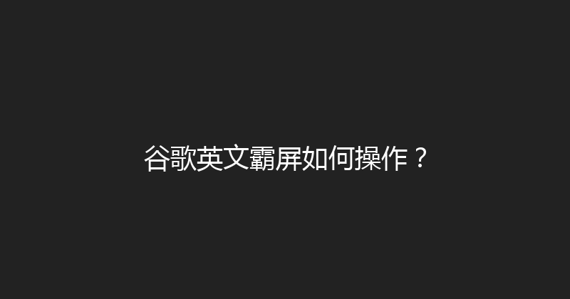 谷歌英文霸屏如何操作？ 封面图
