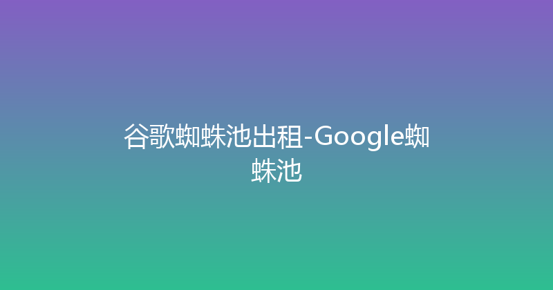 谷歌蜘蛛池出租-Google蜘蛛池 封面图