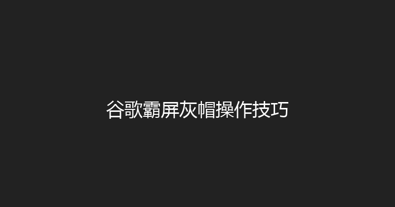 谷歌霸屏灰帽操作技巧 封面图