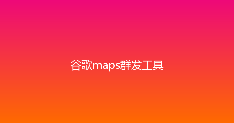 谷歌maps群发工具 封面图