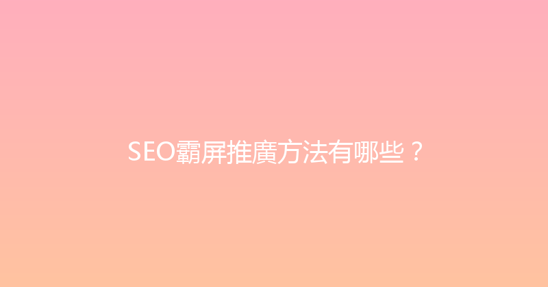 SEO霸屏推廣方法有哪些？ 封面图